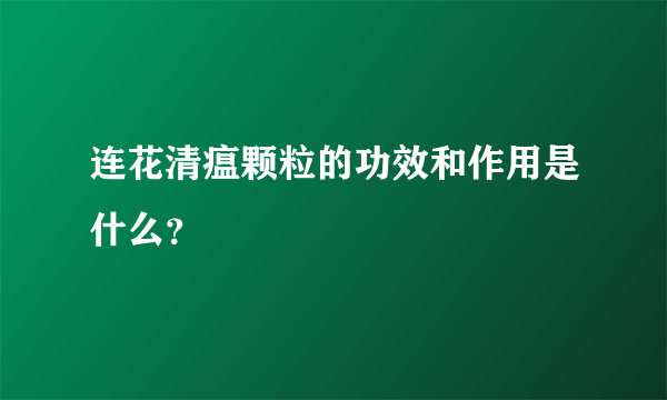 连花清瘟颗粒的功效和作用是什么？