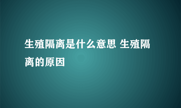 生殖隔离是什么意思 生殖隔离的原因