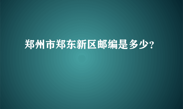 郑州市郑东新区邮编是多少？