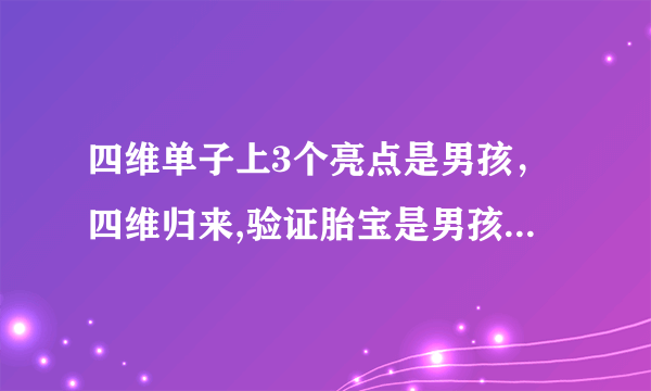 四维单子上3个亮点是男孩，四维归来,验证胎宝是男孩!附完整详细的男宝宝