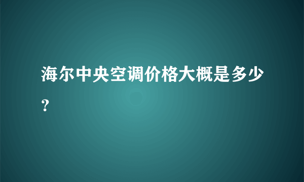 海尔中央空调价格大概是多少？