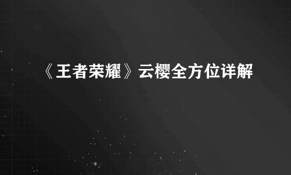 《王者荣耀》云樱全方位详解