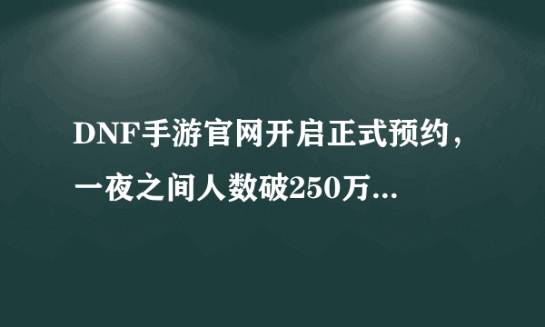 DNF手游官网开启正式预约，一夜之间人数破250万，勇士们热情似火，如何评价？