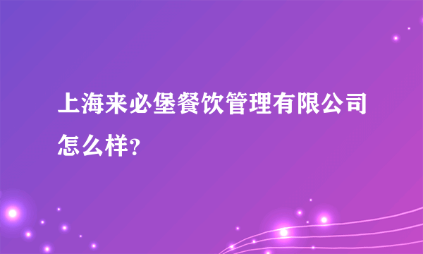 上海来必堡餐饮管理有限公司怎么样？