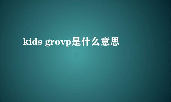 kids grovp是什么意思