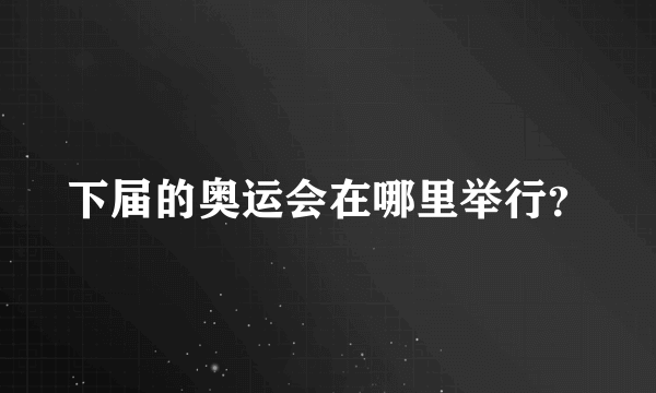 下届的奥运会在哪里举行？