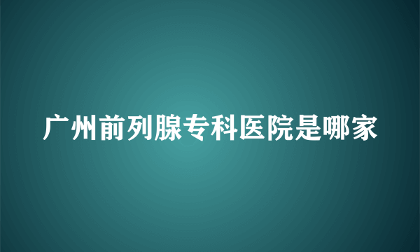 广州前列腺专科医院是哪家