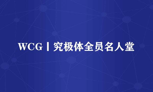 WCG丨究极体全员名人堂