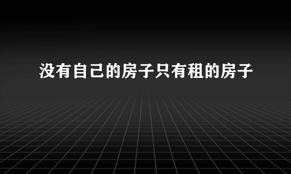 没有自己的房子只有租的房子