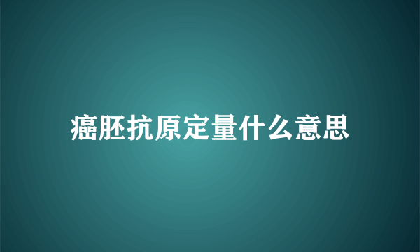 癌胚抗原定量什么意思