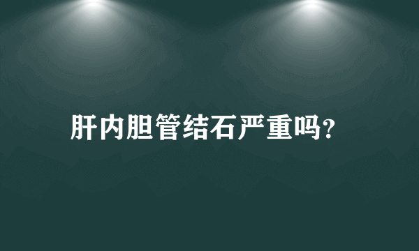 肝内胆管结石严重吗？