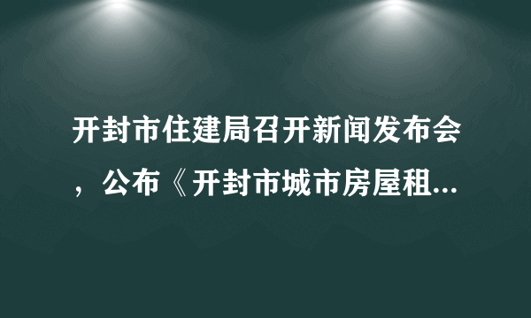 开封市住建局召开新闻发布会，公布《开封市城市房屋租赁管理办法》, 你怎么看？