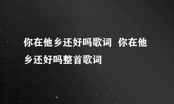 你在他乡还好吗歌词  你在他乡还好吗整首歌词