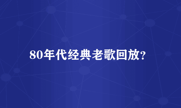 80年代经典老歌回放？