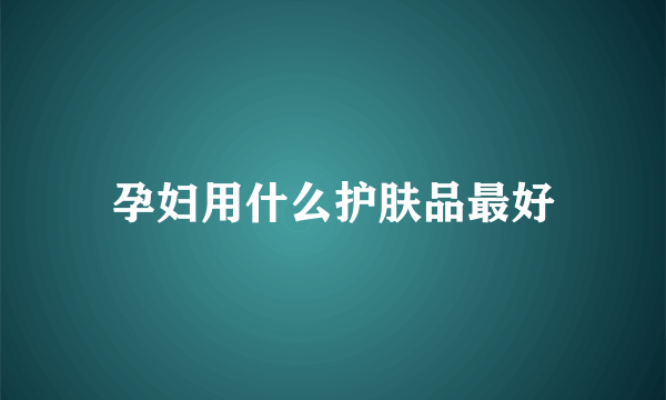 孕妇用什么护肤品最好