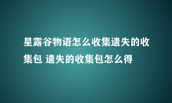 星露谷物语怎么收集遗失的收集包 遗失的收集包怎么得