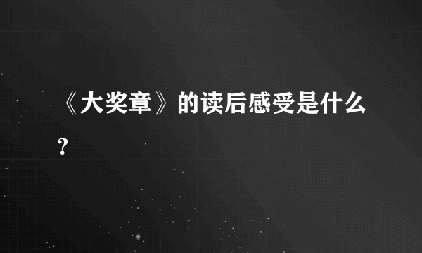 《大奖章》的读后感受是什么？