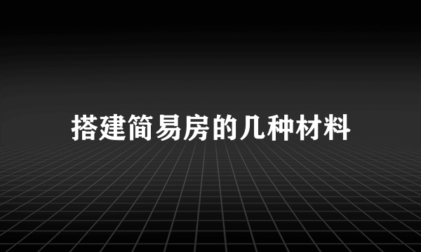 搭建简易房的几种材料