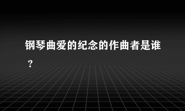 钢琴曲爱的纪念的作曲者是谁 ?