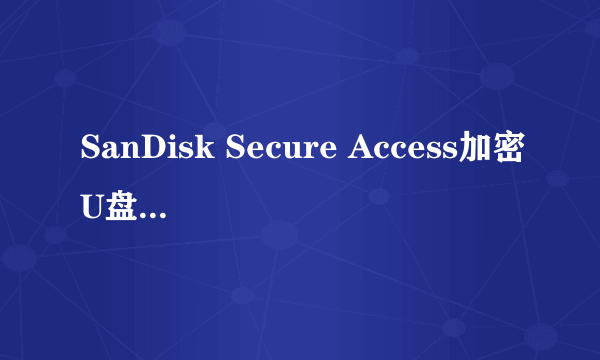 SanDisk Secure Access加密U盘文件竟然可以直接删除！这是怎么回事？