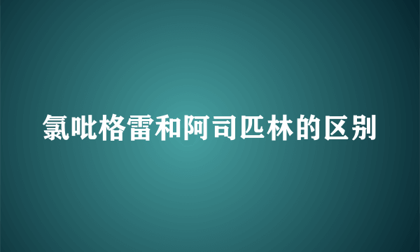 氯吡格雷和阿司匹林的区别