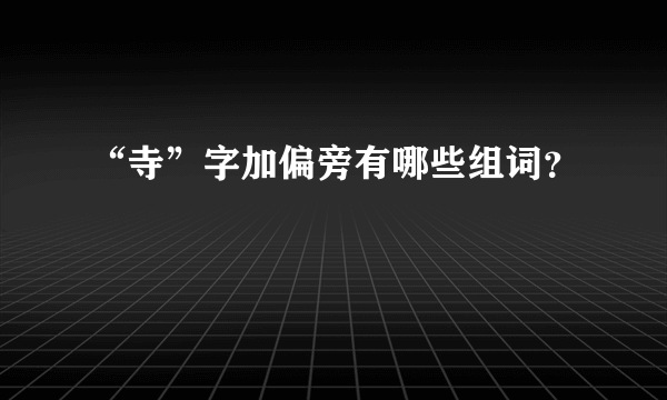 “寺”字加偏旁有哪些组词？