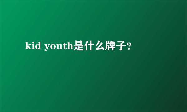 kid youth是什么牌子？