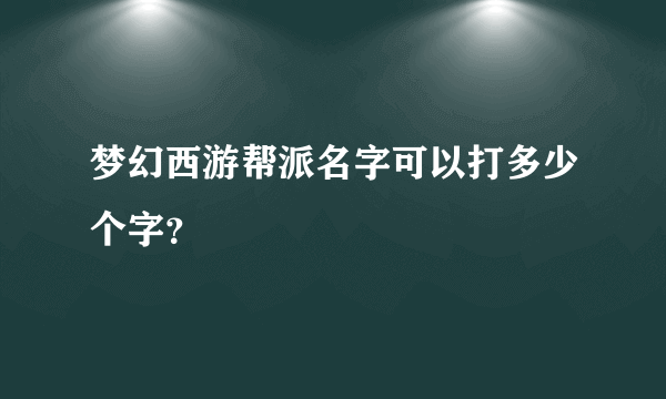 梦幻西游帮派名字可以打多少个字？