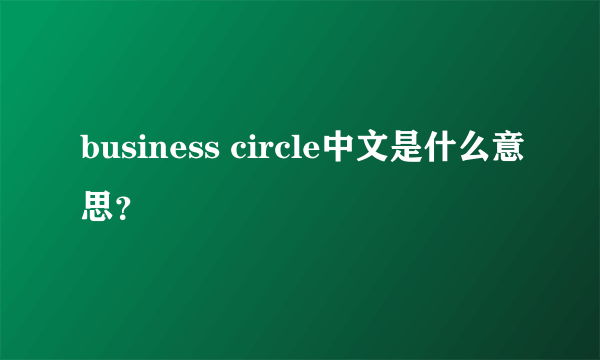 business circle中文是什么意思？