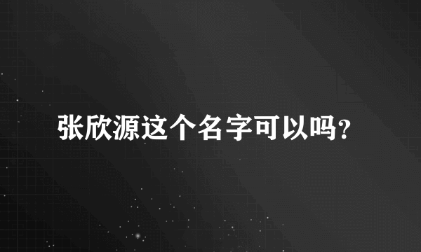 张欣源这个名字可以吗？