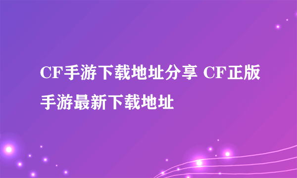 CF手游下载地址分享 CF正版手游最新下载地址