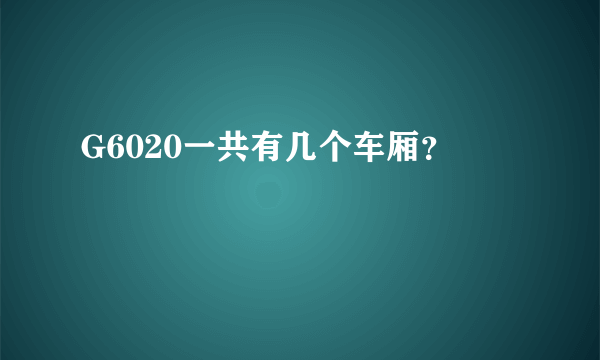 G6020一共有几个车厢？