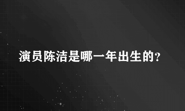 演员陈洁是哪一年出生的？