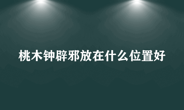 桃木钟辟邪放在什么位置好