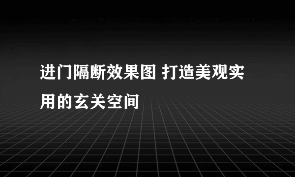 进门隔断效果图 打造美观实用的玄关空间