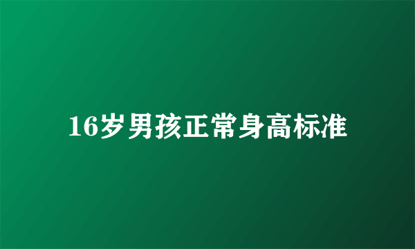 16岁男孩正常身高标准