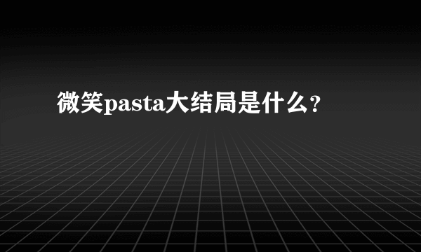 微笑pasta大结局是什么？