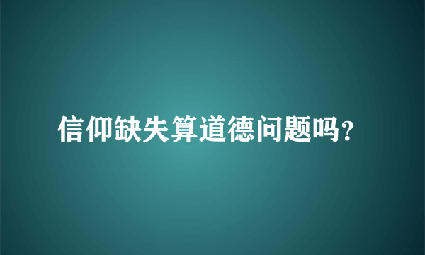 信仰缺失算道德问题吗？