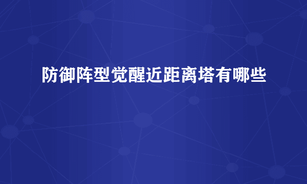 防御阵型觉醒近距离塔有哪些