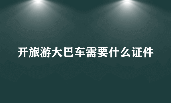 开旅游大巴车需要什么证件