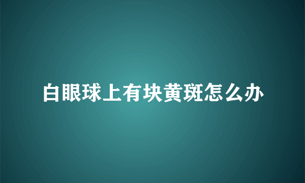 白眼球上有块黄斑怎么办