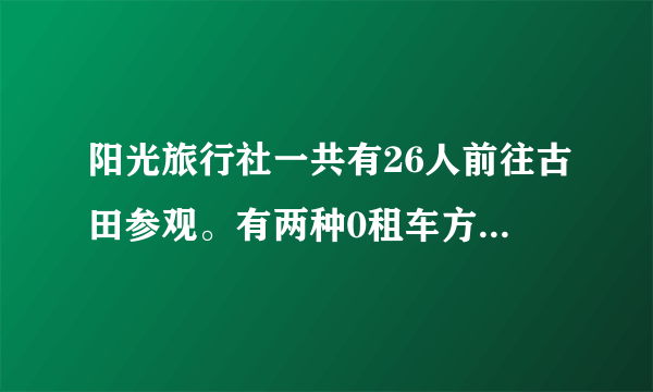 阳光旅行社一共有26人前往古田参观。有两种0租车方案：小巴：限坐6人，每辆车需180元；出租车：限坐4人，每辆车需160元.怎样租车最省钱？