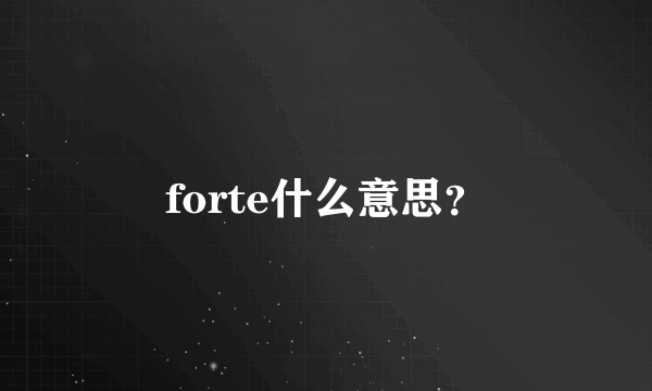 forte什么意思？