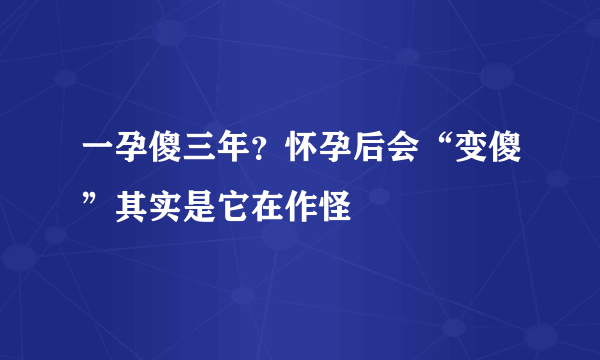 一孕傻三年？怀孕后会“变傻”其实是它在作怪