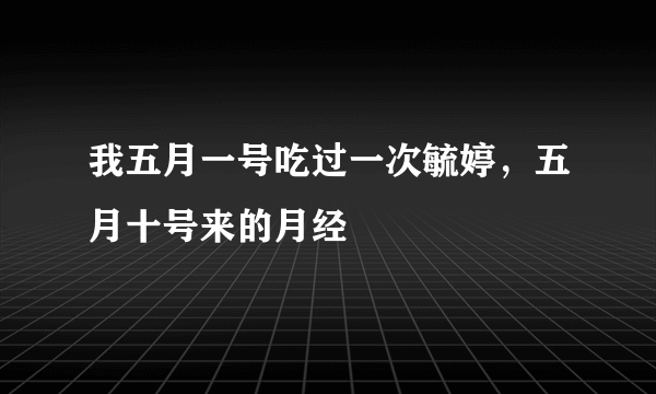 我五月一号吃过一次毓婷，五月十号来的月经