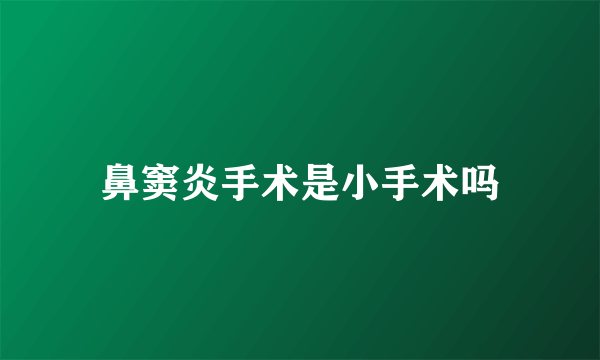 鼻窦炎手术是小手术吗