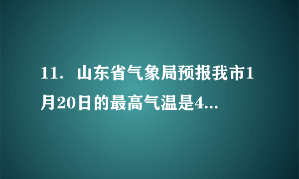 11．山东省气象局预报我市1月20日的最高气温是4℃，最低气温是﹣6℃，那么我市1月20日的最大温差是　10℃　．