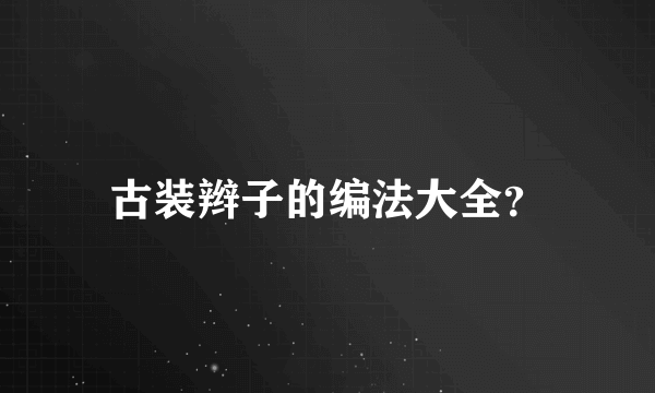 古装辫子的编法大全？