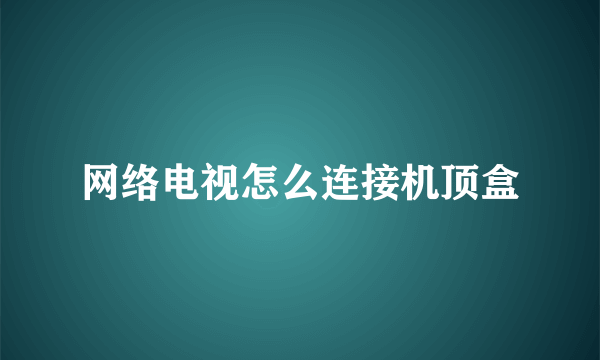 网络电视怎么连接机顶盒