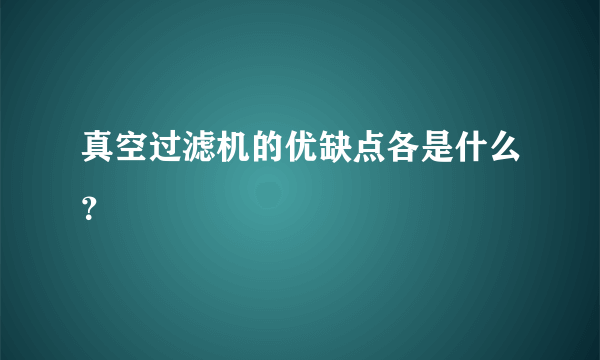 真空过滤机的优缺点各是什么？